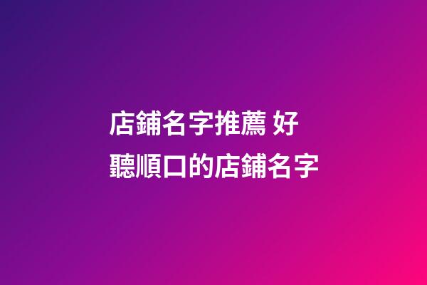 店鋪名字推薦 好聽順口的店鋪名字-第1張-店鋪起名-玄機派